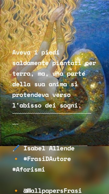 Aveva i piedi saldamente piantati per terra, ma, una parte della sua anima si protendeva verso l'abisso dei sogni. ﹋﹋﹋﹋﹋﹋﹋﹋﹋﹋﹋﹋﹋﹋ 🖊 Isabel Allende 🔸 #FrasiDAutore #Aforismi 🔸 @WallpapersFrasi
